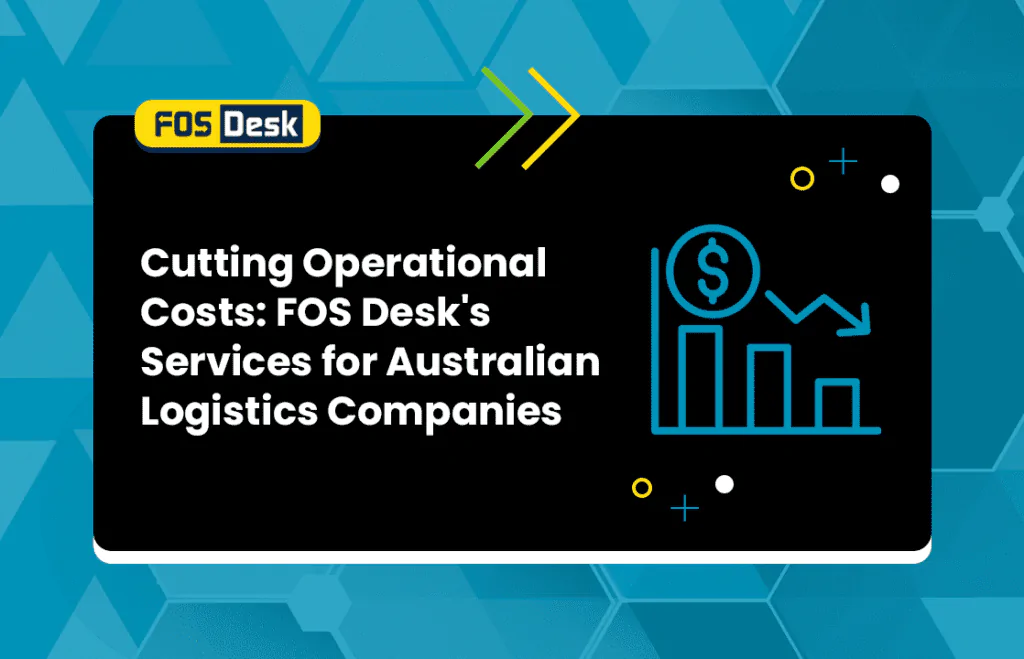 Cutting Operational Costs: FOS Desk's Services for Australian Logistics Companies